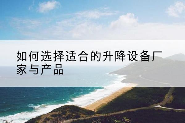 广元电动升降平台厂家-如何选择适合的升降设备厂家与产品