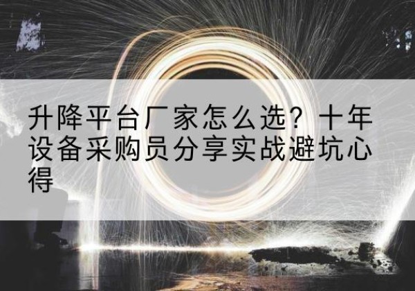 广元升降平台厂家-怎么选？十年设备采购员分享实战避坑心得