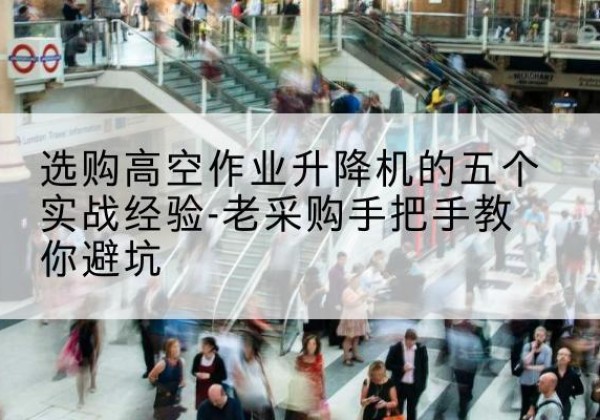 广元高空作业升降机厂家-选购高空作业升降机的五个实战经验-老采购手把手教你避坑