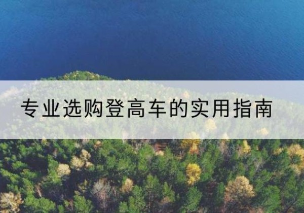 广元电动登高车厂家推荐-专业选购登高车的实用指南
