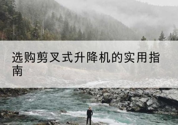 广元剪叉式升降机怎么选-选购剪叉式升降机的实用指南