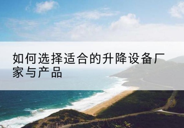 广元电动升降平台厂家-如何选择适合的升降设备厂家与产品