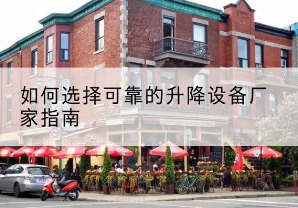 广元电动升降机厂家-如何选择可靠的升降设备厂家指南
