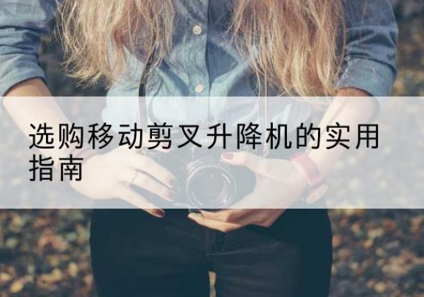 广元移动剪叉升降机怎么选-选购移动剪叉升降机的实用指南